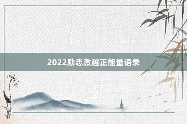 2022励志激越正能量语录