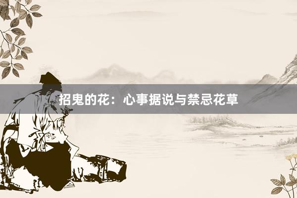 招鬼的花:心事据说与禁忌花草