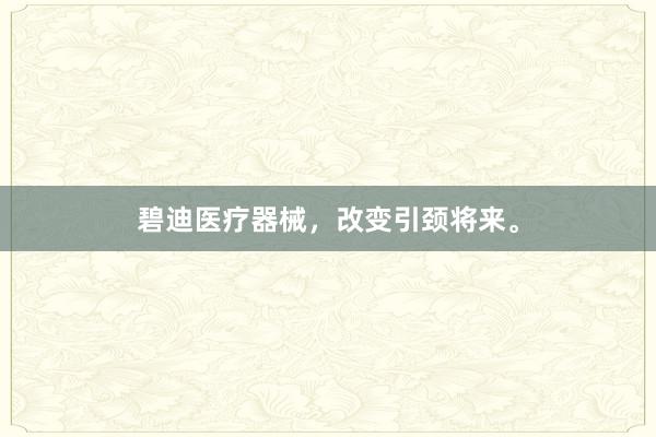 碧迪医疗器械，改变引颈将来。