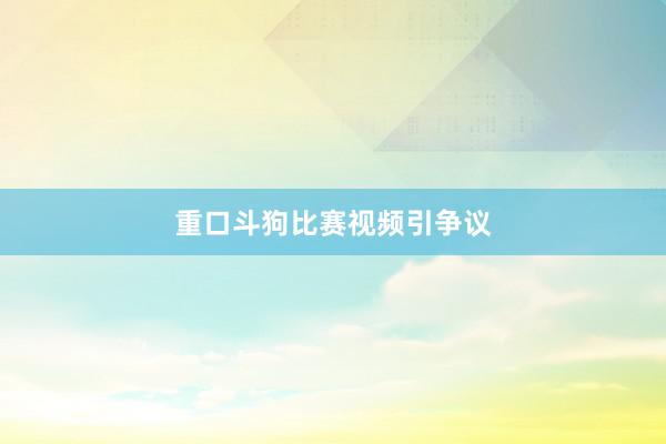 重口斗狗比赛视频引争议